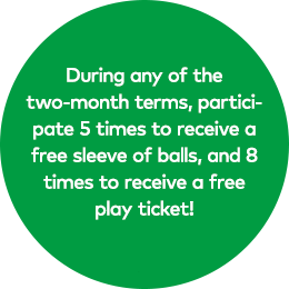 During any of the two-month terms, participate 5 times to receive a free sleeve of balls, and 8 times to receive a free play ticket!